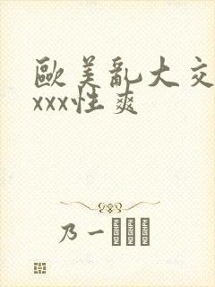 欧美乱大交xxxxx性爽