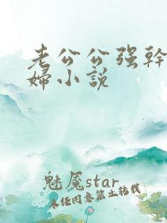 老公公强干儿媳妇小说