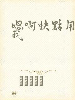 嗯啊快点用力操我