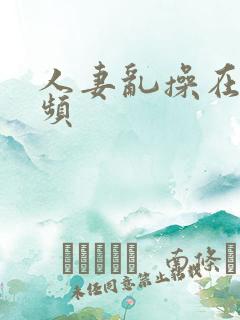 人妻乱操在线视频