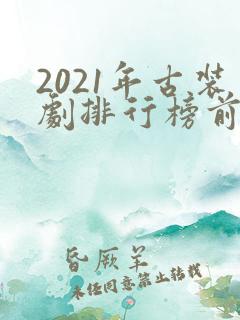 2021年古装剧排行榜前十名