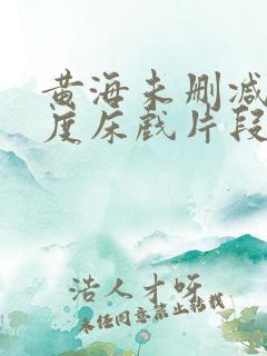 黄海未删减大尺度床戏片段