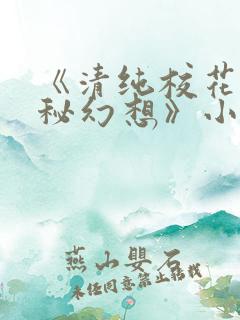 《清纯校花的隐秘幻想》小说免费阅读