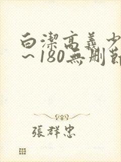 白洁高义少妇1～180无删节