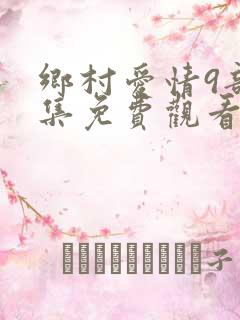乡村爱情9部全集免费观看