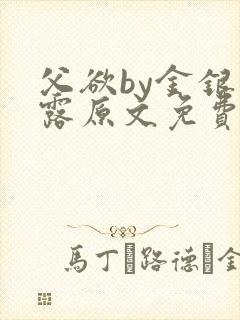 父欲by金银花露原文免费笔趣阁