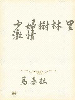 少妇树林里野战激情