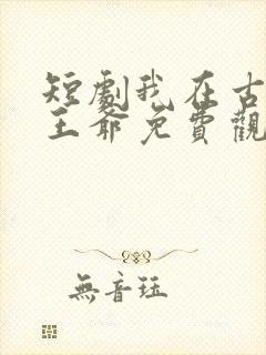 短剧我在古代当王爷免费观看全集