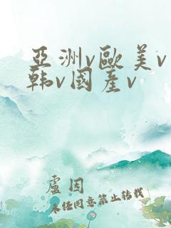 亚洲v欧美v日韩v国产v