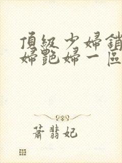 顶级少妇销魂艳妇艳妇一区