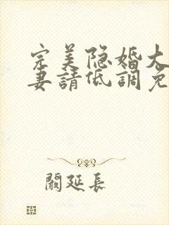 完美隐婚大佬宠妻请低调免费阅读