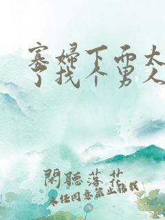 寡妇下面太饥渴了找个男人止痒
