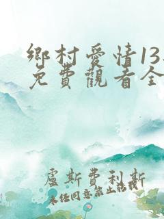乡村爱情13部免费观看全集完整版