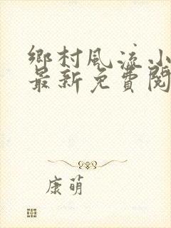 乡村风流小神医最新免费阅读