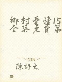 乡村爱情15部全集免费第60集