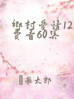 乡村爱情12免费看60集