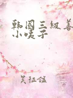 韩国三级善良的小咦子