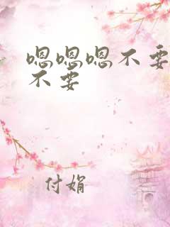 嗯嗯嗯不要不要不要