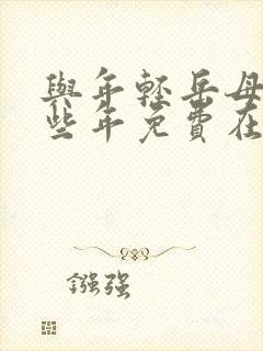 与年轻岳母的那些年免费在线观看