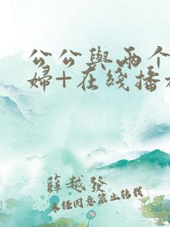 公公与两个儿媳妇+在线播放