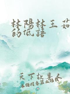 林阳林玉茹羞涩的低语