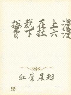 总裁在上漫画免费下拉六漫画阅读