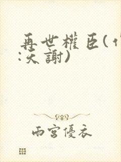 再世权臣(作者:天谢)