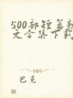500部短篇辣文合集下载小说