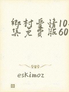 乡村爱情10全集免费版60集