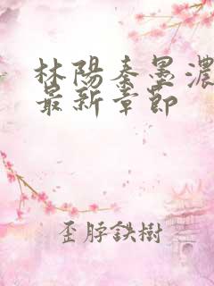 林阳秦墨浓小说最新章节
