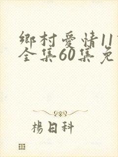 乡村爱情11下全集60集免费观看