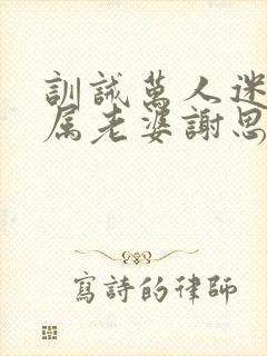 训诫万人迷成专属老婆谢思危小说