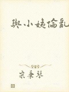 与小姨伦乱小说