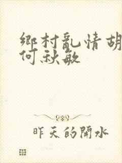 乡村乱情胡秀英何秋敏