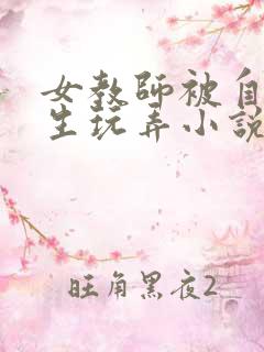 女教师被自己学生玩弄小说
