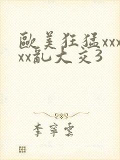 欧美狂猛xxxxx乱大交3