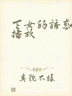 下女的诱惑在线播放