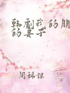 韩剧我的朋友他的妻子
