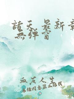 诸天 最新章节 无弹窗