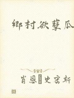 乡村欲孽瓜棚里
