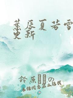 叶辰夏若雪最新更新