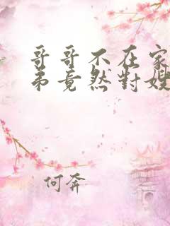 哥哥不在家,弟弟竟然对嫂子不敬,