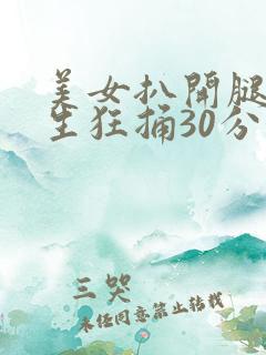 美女扒开腿让男生狂捅30分钟