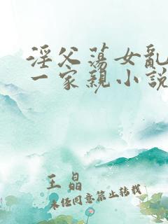 淫父荡女乱肉肉一家亲小说阅读