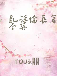 乱淫伦长篇小说全集