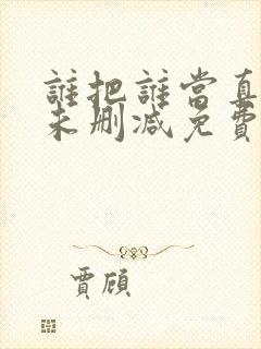 谁把谁当真小说未删减免费全文