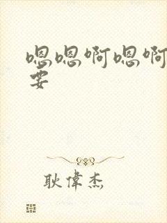 嗯嗯啊嗯啊啊不要