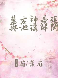万古神帝张若尘与池瑶解开误会