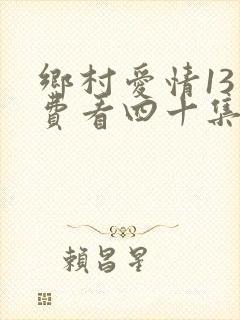 乡村爱情13免费看四十集