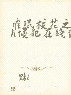 催眠校花之乱淫h侵犯在线观小说